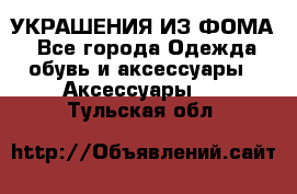 УКРАШЕНИЯ ИЗ ФОМА - Все города Одежда, обувь и аксессуары » Аксессуары   . Тульская обл.